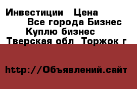 Инвестиции › Цена ­ 2 000 000 - Все города Бизнес » Куплю бизнес   . Тверская обл.,Торжок г.